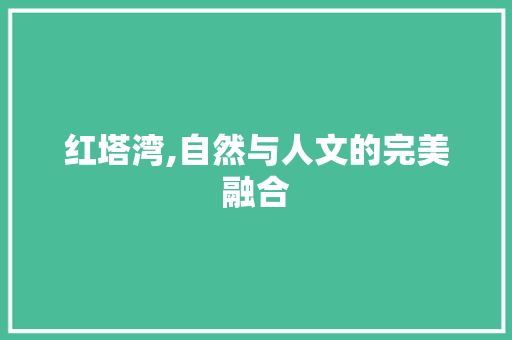 红塔湾,自然与人文的完美融合