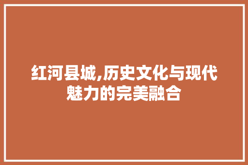 红河县城,历史文化与现代魅力的完美融合