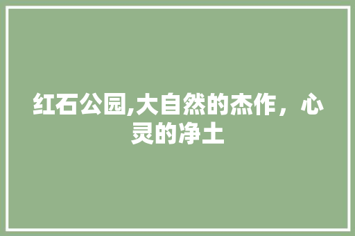 红石公园,大自然的杰作，心灵的净土