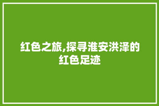 红色之旅,探寻淮安洪泽的红色足迹