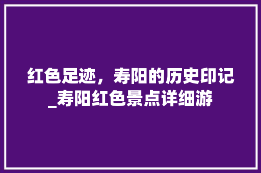 红色足迹，寿阳的历史印记_寿阳红色景点详细游