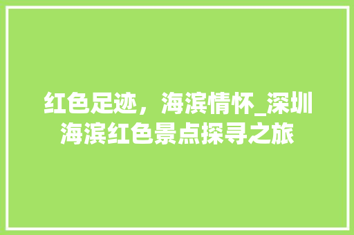 红色足迹，海滨情怀_深圳海滨红色景点探寻之旅