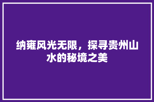 纳雍风光无限，探寻贵州山水的秘境之美