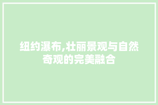 纽约瀑布,壮丽景观与自然奇观的完美融合