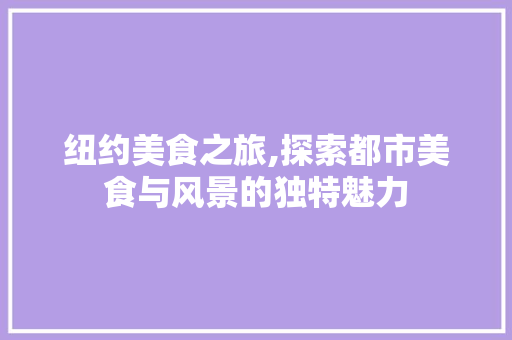 纽约美食之旅,探索都市美食与风景的独特魅力