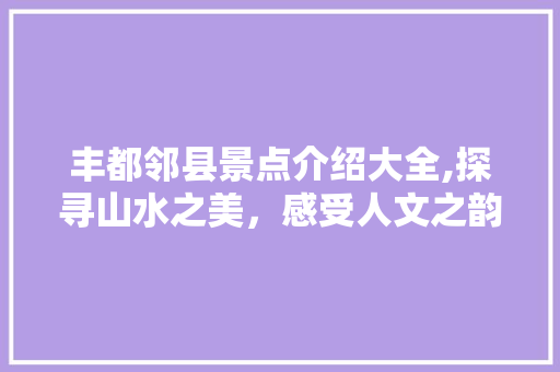 丰都邻县景点介绍大全,探寻山水之美，感受人文之韵