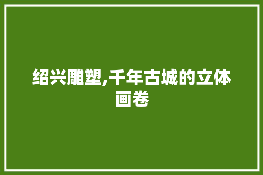 绍兴雕塑,千年古城的立体画卷