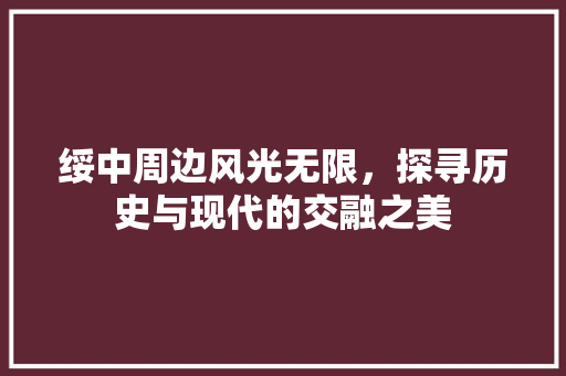 绥中周边风光无限，探寻历史与现代的交融之美