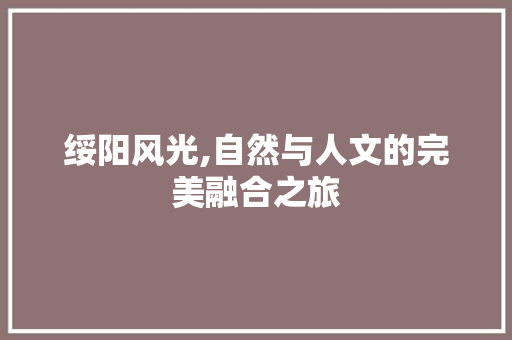 绥阳风光,自然与人文的完美融合之旅