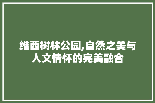 维西树林公园,自然之美与人文情怀的完美融合