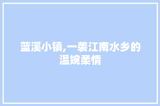 蓝溪小镇,一袭江南水乡的温婉柔情