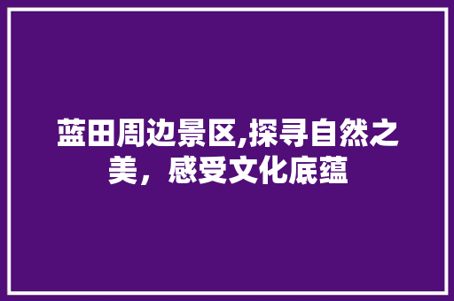 蓝田周边景区,探寻自然之美，感受文化底蕴