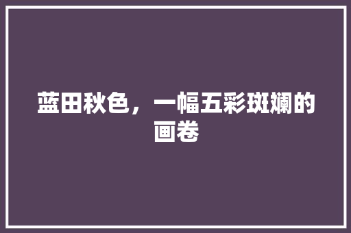 蓝田秋色，一幅五彩斑斓的画卷