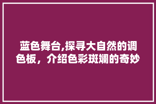 蓝色舞台,探寻大自然的调色板，介绍色彩斑斓的奇妙世界