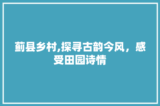 蓟县乡村,探寻古韵今风，感受田园诗情