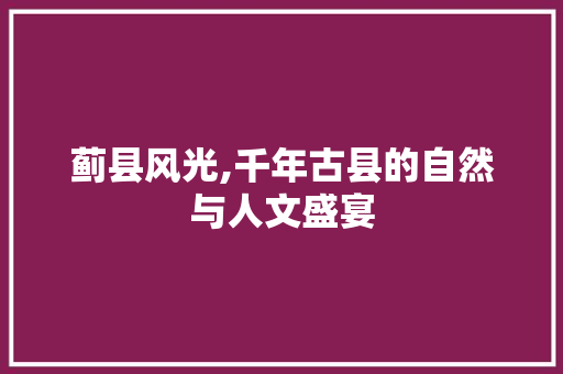 蓟县风光,千年古县的自然与人文盛宴