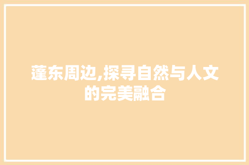 蓬东周边,探寻自然与人文的完美融合