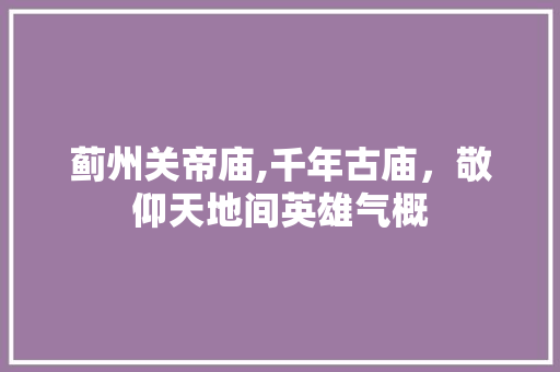 蓟州关帝庙,千年古庙，敬仰天地间英雄气概