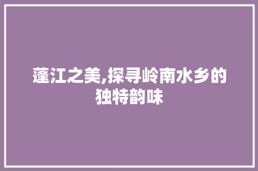 蓬江之美,探寻岭南水乡的独特韵味