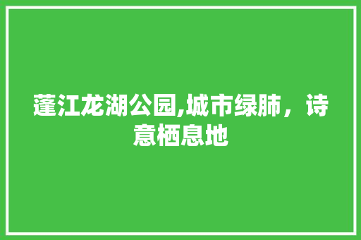 蓬江龙湖公园,城市绿肺，诗意栖息地