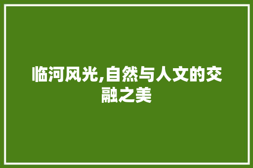 临河风光,自然与人文的交融之美