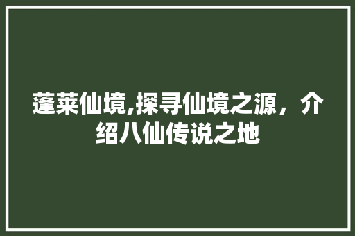 蓬莱仙境,探寻仙境之源，介绍八仙传说之地