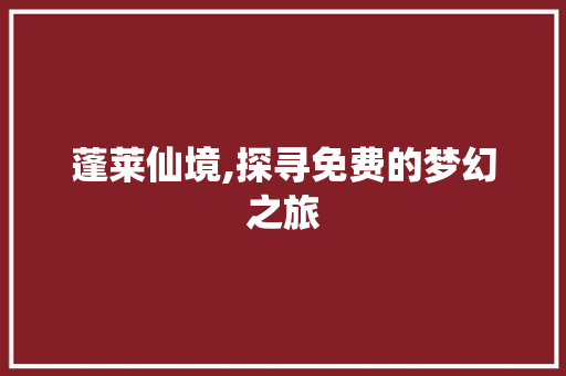 蓬莱仙境,探寻免费的梦幻之旅