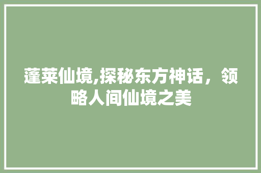 蓬莱仙境,探秘东方神话，领略人间仙境之美