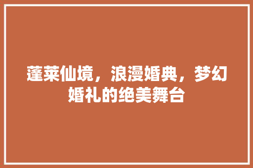 蓬莱仙境，浪漫婚典，梦幻婚礼的绝美舞台