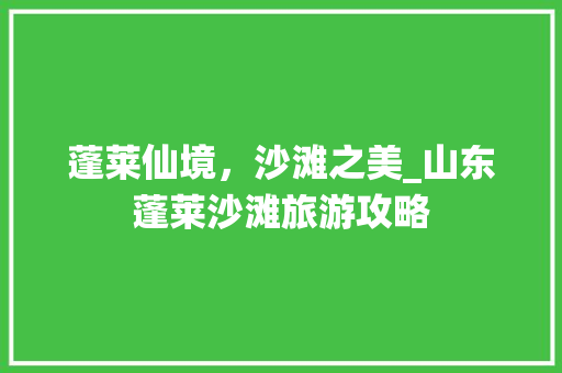 蓬莱仙境，沙滩之美_山东蓬莱沙滩旅游攻略