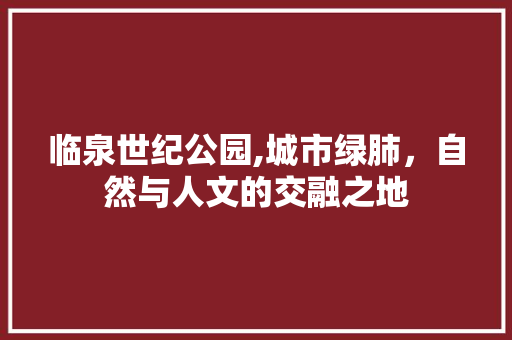 临泉世纪公园,城市绿肺，自然与人文的交融之地  第1张