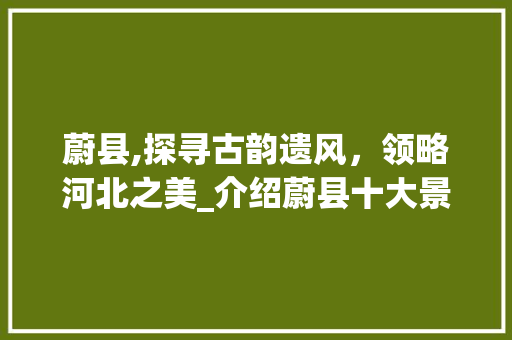 蔚县,探寻古韵遗风，领略河北之美_介绍蔚县十大景点