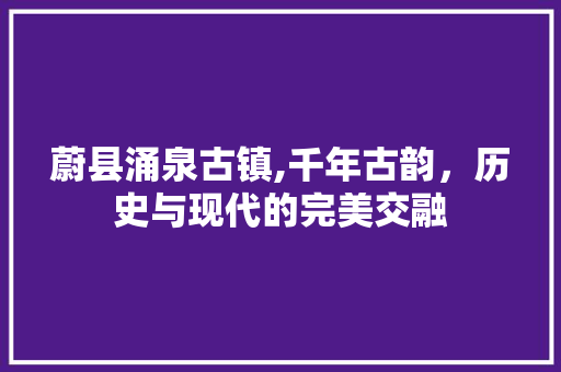 蔚县涌泉古镇,千年古韵，历史与现代的完美交融