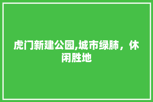 虎门新建公园,城市绿肺，休闲胜地