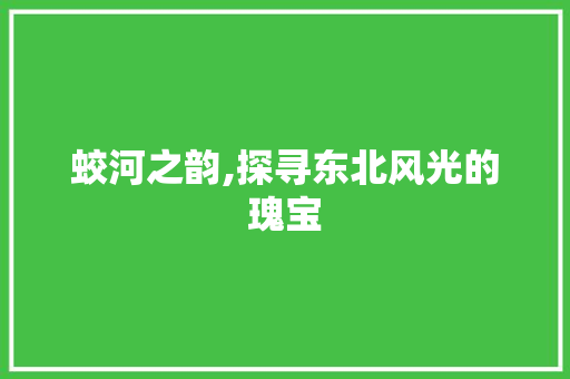 蛟河之韵,探寻东北风光的瑰宝