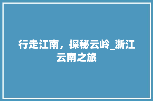 行走江南，探秘云岭_浙江云南之旅