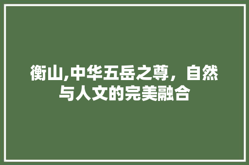 衡山,中华五岳之尊，自然与人文的完美融合