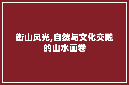 衡山风光,自然与文化交融的山水画卷