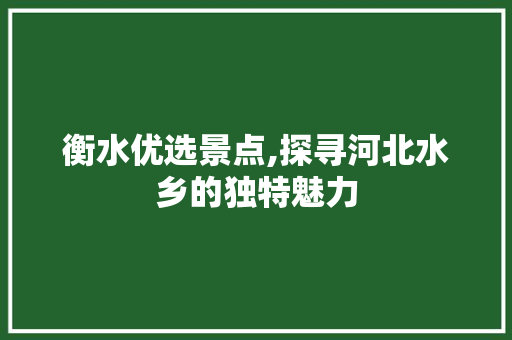 衡水优选景点,探寻河北水乡的独特魅力