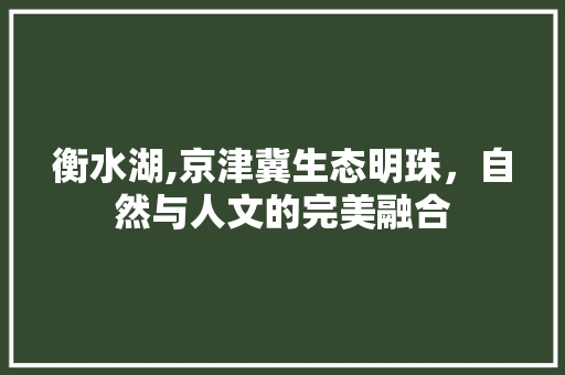 衡水湖,京津冀生态明珠，自然与人文的完美融合