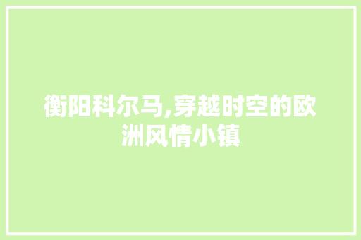 衡阳科尔马,穿越时空的欧洲风情小镇