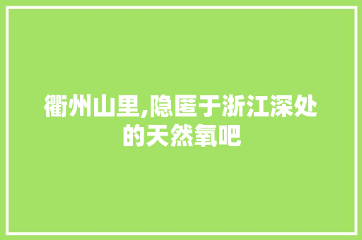 衢州山里,隐匿于浙江深处的天然氧吧