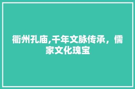 衢州孔庙,千年文脉传承，儒家文化瑰宝