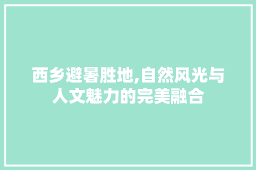 西乡避暑胜地,自然风光与人文魅力的完美融合