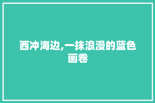 西冲海边,一抹浪漫的蓝色画卷