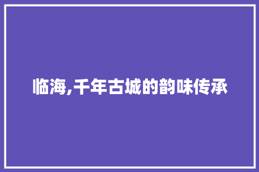 临海,千年古城的韵味传承  第1张