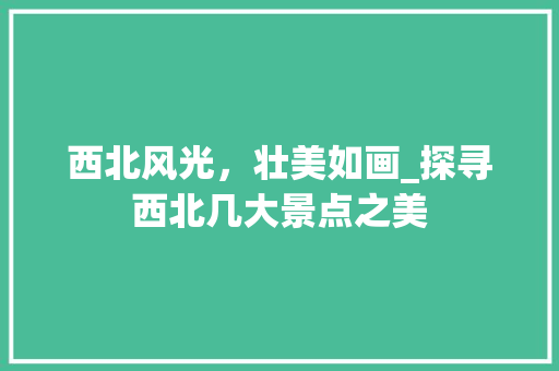 西北风光，壮美如画_探寻西北几大景点之美