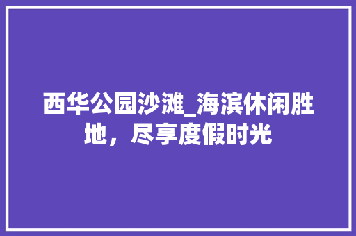 西华公园沙滩_海滨休闲胜地，尽享度假时光