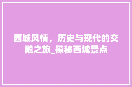 西城风情，历史与现代的交融之旅_探秘西城景点  第1张