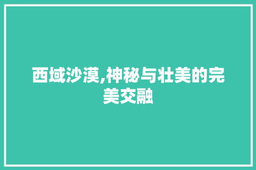 西域沙漠,神秘与壮美的完美交融